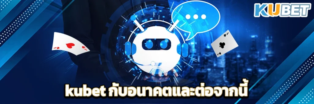 kubet กับอนาคตและต่อจากนี้